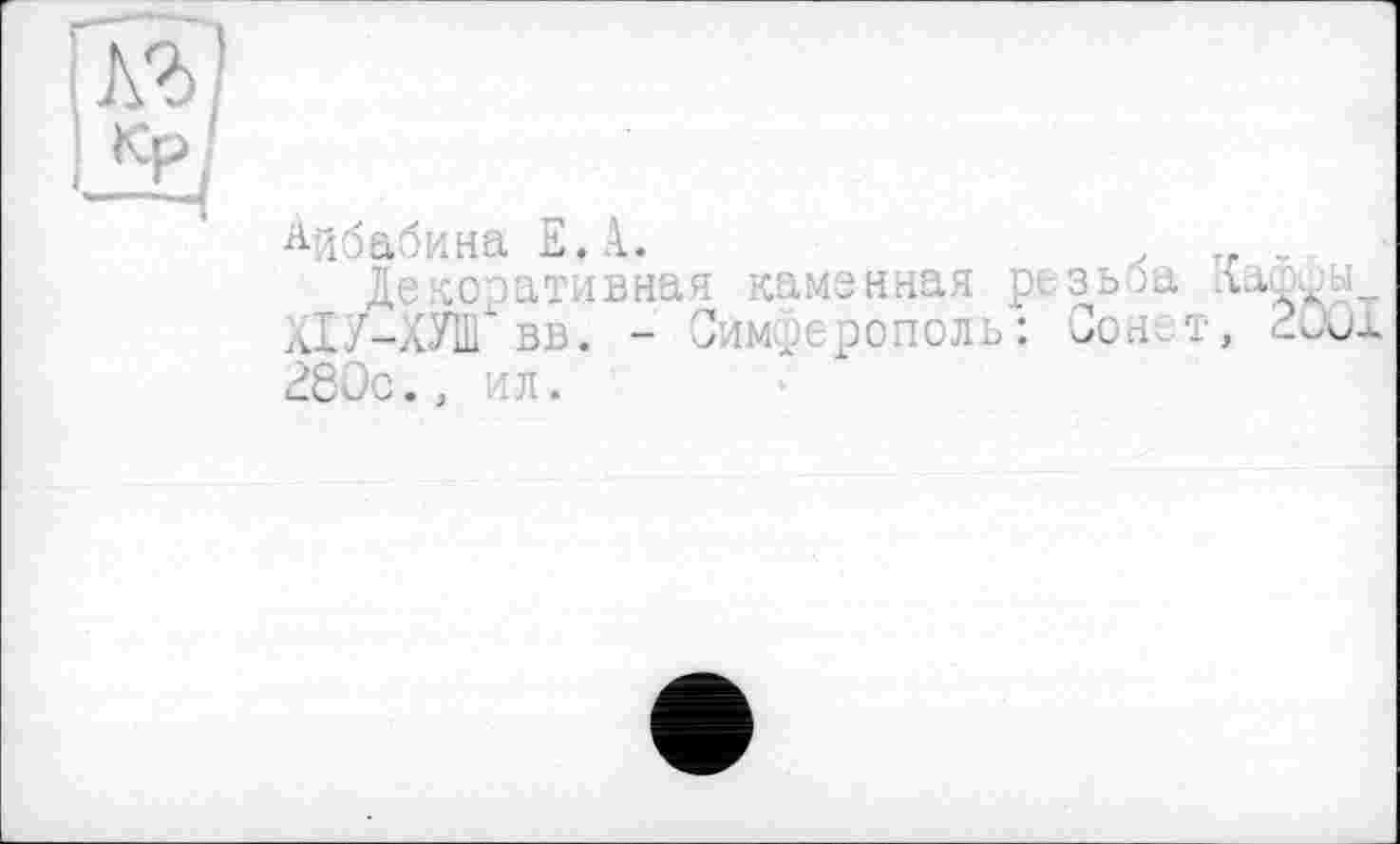 ﻿Айбабина Е.А.
Декоративная каменная резьоа ХІ7-ХУШ вв. - Симферополь: Сонет, 200 280с., ил.